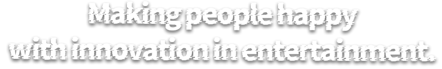 Making people happy with innovation in entertainment.