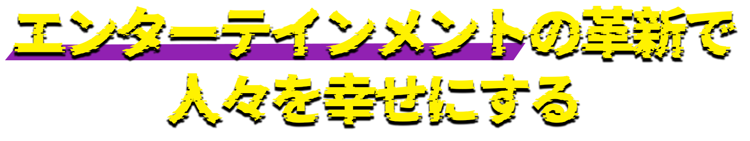 エンターテインメントの革新で人々を幸せにする